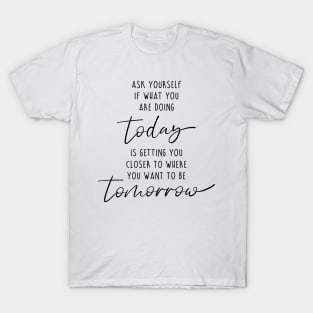 Ask yourself if what you are doing today motivation quote T-Shirt